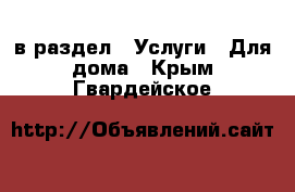  в раздел : Услуги » Для дома . Крым,Гвардейское